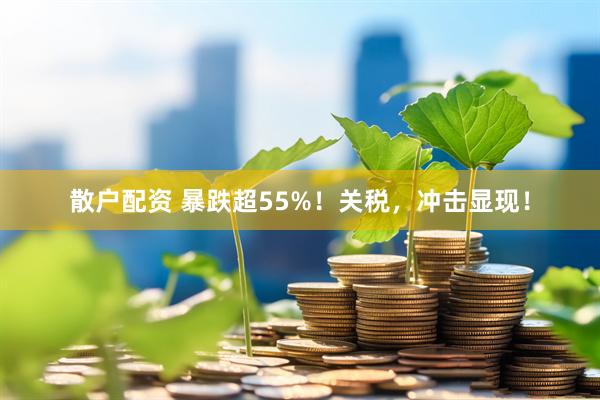 散户配资 暴跌超55%！关税，冲击显现！