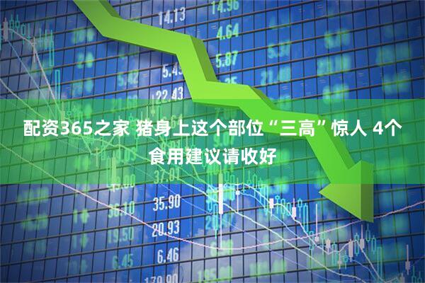 配资365之家 猪身上这个部位“三高”惊人 4个食用建议请收好