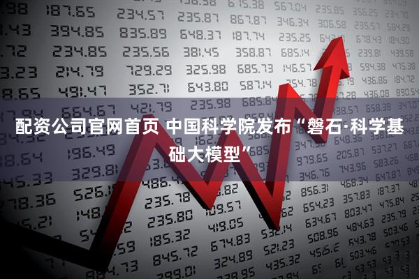 配资公司官网首页 中国科学院发布“磐石·科学基础大模型”