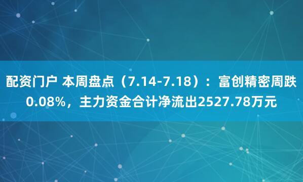 配资门户 本周盘点（7.14-7.18）：富创精密周跌0.08%，主力资金合计净流出2527.78万元