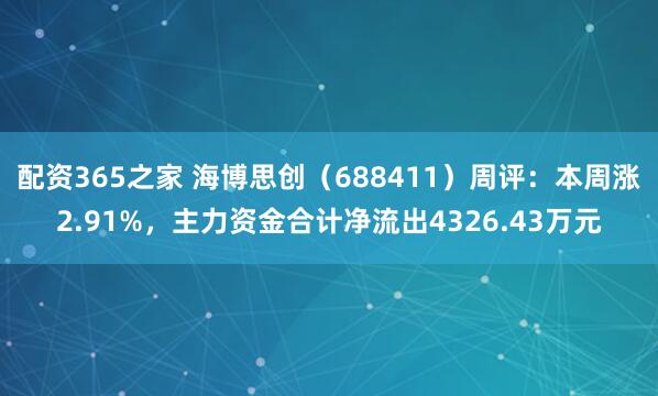 配资365之家 海博思创（688411）周评：本周涨2.91%，主力资金合计净流出4326.43万元