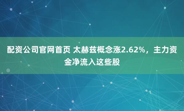 配资公司官网首页 太赫兹概念涨2.62%，主力资金净流入这些股