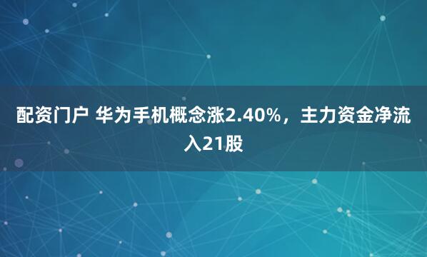 配资门户 华为手机概念涨2.40%，主力资金净流入21股