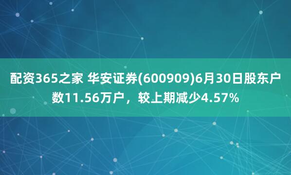 配资365之家 华安证券(600909)6月30日股东户数11.56万户，较上期减少4.57%
