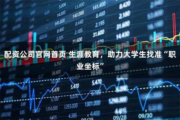 配资公司官网首页 生涯教育，助力大学生找准“职业坐标”
