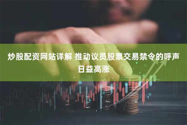 炒股配资网站详解 推动议员股票交易禁令的呼声日益高涨